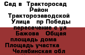  Сад в “Тракторосад 2“ › Район ­ Тракторозаводской › Улица ­ пр.Победы пересечение с ул. Бажова › Общая площадь дома ­ 12 › Площадь участка ­ 465 - Челябинская обл., Челябинск г. Недвижимость » Дома, коттеджи, дачи продажа   . Челябинская обл.,Челябинск г.